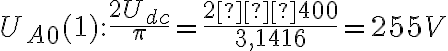 U_{A0}(1): \frac{2U_{dc}}{\pi} = \frac{2∙400}{3,1416} = 255 V U_{A0}(1): \frac{2U_{dc}}{\pi} = \frac{2∙400}{3,1416} = 255 V