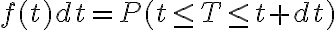  f(t)dt=P(t \leq T \leq t+dt)  