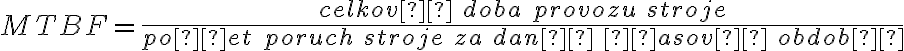  MTBF= \frac{celková \ doba \ provozu \ stroje}{počet \ poruch \ stroje \ za \ dané \ časové \ období} 
