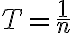  T= \frac{1}{n} 