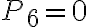P_6 = 0 P_6 = 0