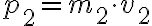  p_{2} = m_{2} \cdot v_{2} 