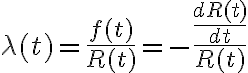   \lambda(t)= \frac{f(t)}{R(t)} =- \frac{ \frac{dR(t)}{dt} }{R(t)}  