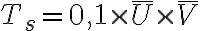  T_s = 0,1 \times \overline{U} \times \overline{V} 
