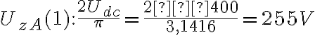 U_{zA}(1): \frac{2U_{dc}}{\pi} = \frac{2∙400}{3,1416} = 255 V U_{zA}(1): \frac{2U_{dc}}{\pi} = \frac{2∙400}{3,1416} = 255 V